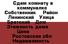Сдам комнату в коммуналке. Собственник! › Район ­ Ленинский › Улица ­ Братский › Дом ­ 35 › Этажность дома ­ 3 › Цена ­ 10 000 - Ростовская обл. Недвижимость » Квартиры аренда   